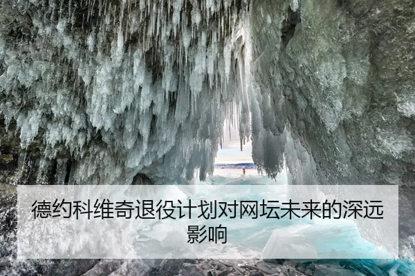 德约科维奇退役计划对网坛未来的深远影响