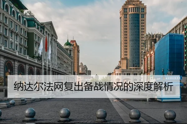 纳达尔法网复出备战情况的深度解析