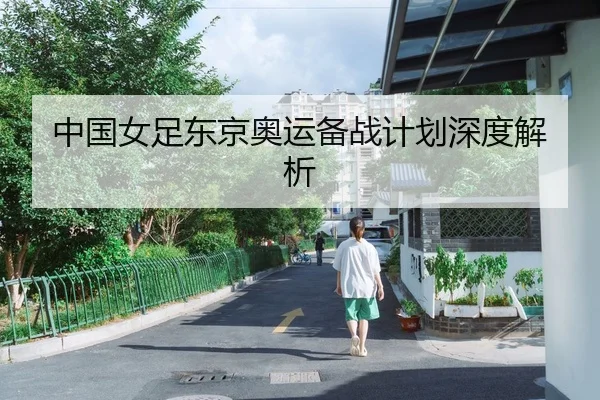 中国女足东京奥运备战计划深度解析