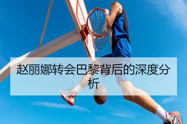 赵丽娜转会巴黎背后的深度分析